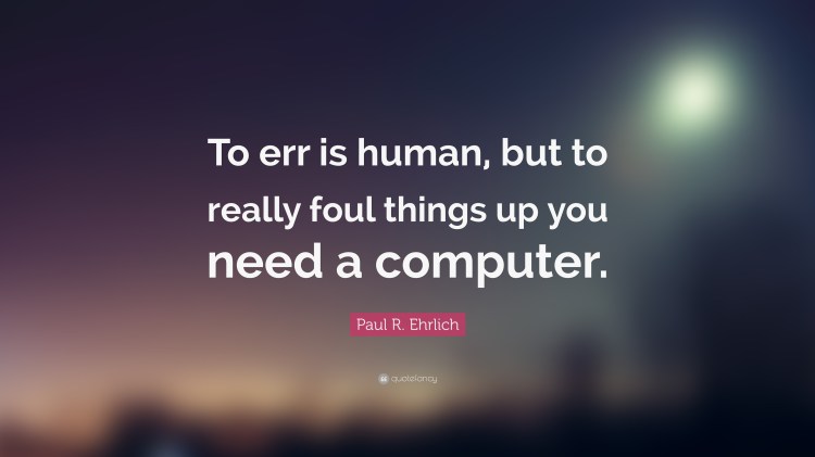 To err is human, but to really foul things up you need a computer—Paul R. Erlich (via QuoteFancy.com)